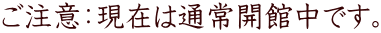 ご注意:現在は通常開館中です。